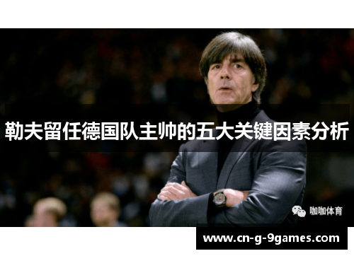 勒夫留任德国队主帅的五大关键因素分析