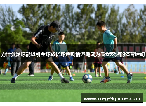 为什么足球能吸引全球数亿球迷热情追随成为最受欢迎的体育运动