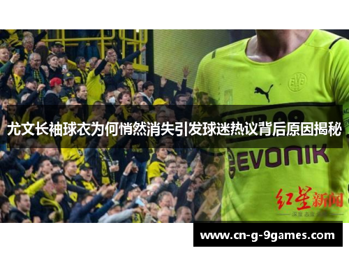 尤文长袖球衣为何悄然消失引发球迷热议背后原因揭秘