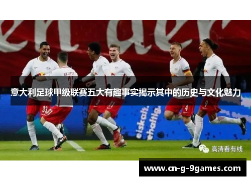 意大利足球甲级联赛五大有趣事实揭示其中的历史与文化魅力