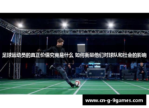 足球运动员的真正价值究竟是什么 如何衡量他们对球队和社会的影响