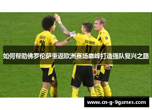 如何帮助佛罗伦萨重返欧洲赛场巅峰打造强队复兴之路
