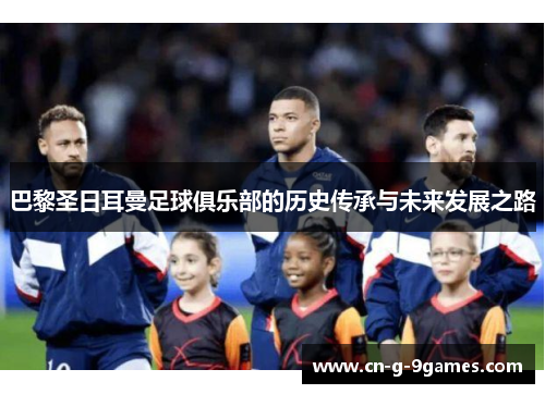 巴黎圣日耳曼足球俱乐部的历史传承与未来发展之路