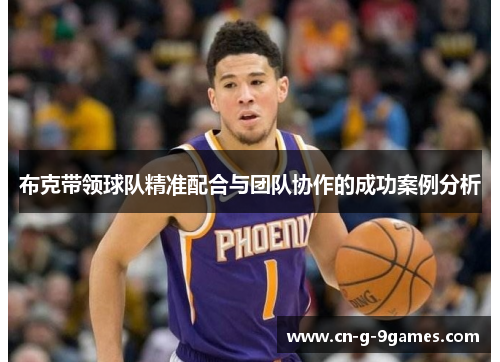 布克带领球队精准配合与团队协作的成功案例分析 布克带领球队精准配合与团队协作的成功案例分析