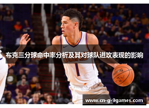 布克三分球命中率分析及其对球队进攻表现的影响 布克三分球命中率分析及其对球队进攻表现的影响