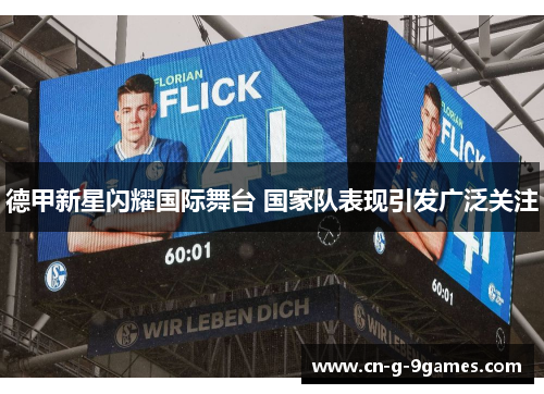 德甲新星闪耀国际舞台 国家队表现引发广泛关注 德甲新星闪耀国际舞台 国家队表现引发广泛关注