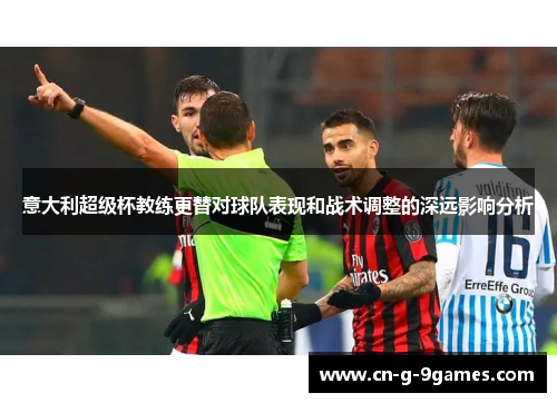 意大利超级杯教练更替对球队表现和战术调整的深远影响分析 意大利超级杯教练更替对球队表现和战术调整的深远影响分析