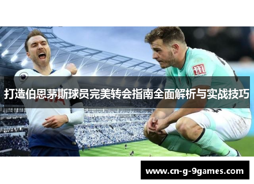 打造伯恩茅斯球员完美转会指南全面解析与实战技巧 打造伯恩茅斯球员完美转会指南全面解析与实战技巧