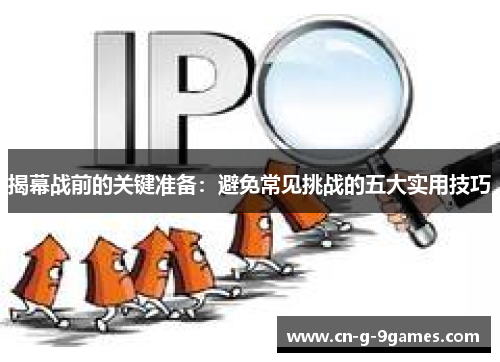 揭幕战前的关键准备:避免常见挑战的五大实用技巧 揭幕战前的关键准备:避免常见挑战的五大实用技巧