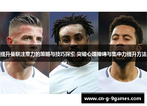 提升曼联注意力的策略与技巧探索 突破心理障碍与集中力提升方法 提升曼联注意力的策略与技巧探索 突破心理障碍与集中力提升方法