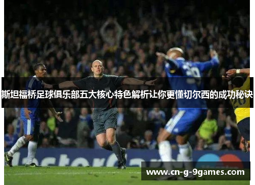 斯坦福桥足球俱乐部五大核心特色解析让你更懂切尔西的成功秘诀 斯坦福桥足球俱乐部五大核心特色解析让你更懂切尔西的成功秘诀