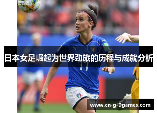 日本女足崛起为世界劲旅的历程与成就分析 日本女足崛起为世界劲旅的历程与成就分析