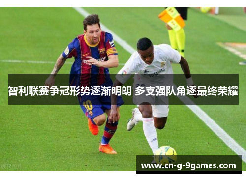 智利联赛争冠形势逐渐明朗 多支强队角逐最终荣耀 智利联赛争冠形势逐渐明朗 多支强队角逐最终荣耀