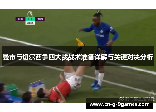 曼市与切尔西争四大战战术准备详解与关键对决分析