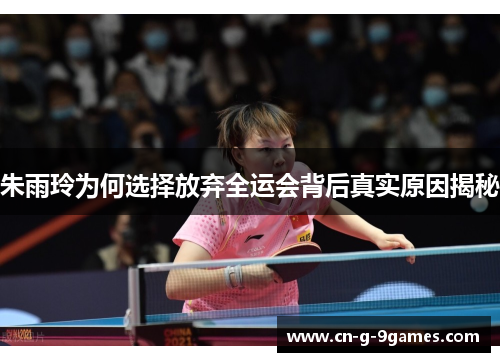 朱雨玲为何选择放弃全运会背后真实原因揭秘 朱雨玲为何选择放弃全运会背后真实原因揭秘