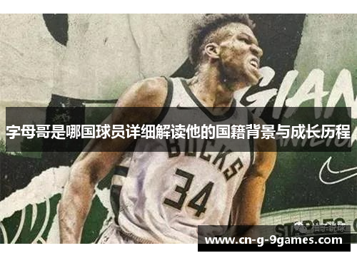 字母哥是哪国球员详细解读他的国籍背景与成长历程