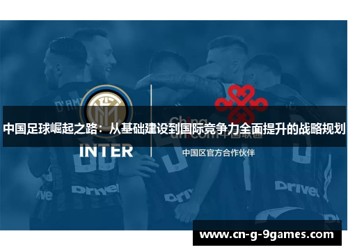 中国足球崛起之路：从基础建设到国际竞争力全面提升的战略规划