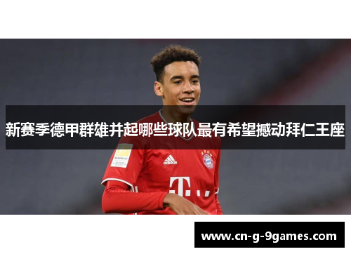 新赛季德甲群雄并起哪些球队最有希望撼动拜仁王座 新赛季德甲群雄并起哪些球队最有希望撼动拜仁王座