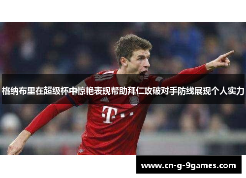 格纳布里在超级杯中惊艳表现帮助拜仁攻破对手防线展现个人实力