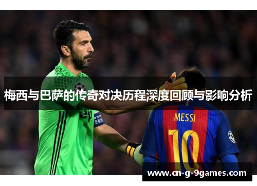 梅西与巴萨的传奇对决历程深度回顾与影响分析 梅西与巴萨的传奇对决历程深度回顾与影响分析
