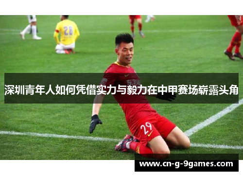 深圳青年人如何凭借实力与毅力在中甲赛场崭露头角