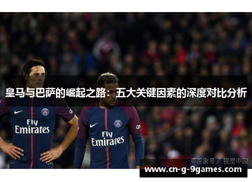 皇马与巴萨的崛起之路：五大关键因素的深度对比分析