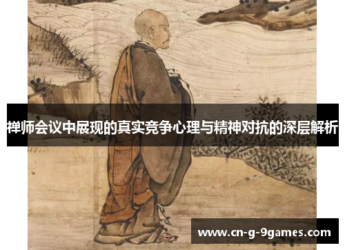 禅师会议中展现的真实竞争心理与精神对抗的深层解析 禅师会议中展现的真实竞争心理与精神对抗的深层解析