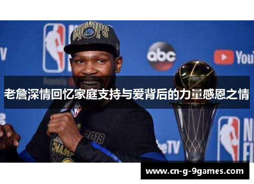 老詹深情回忆家庭支持与爱背后的力量感恩之情