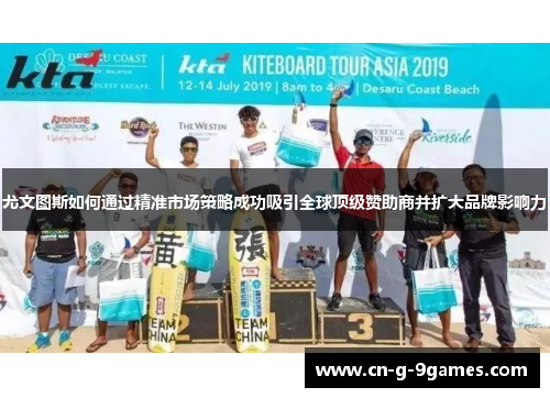 尤文图斯如何通过精准市场策略成功吸引全球顶级赞助商并扩大品牌影响力