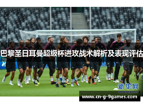 巴黎圣日耳曼超级杯进攻战术解析及表现评估 巴黎圣日耳曼超级杯进攻战术解析及表现评估