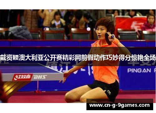 戴资颖澳大利亚公开赛精彩网前假动作巧妙得分惊艳全场