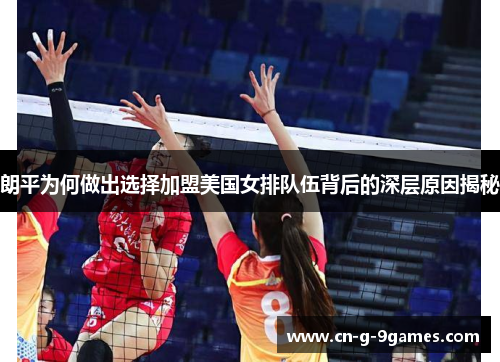 朗平为何做出选择加盟美国女排队伍背后的深层原因揭秘