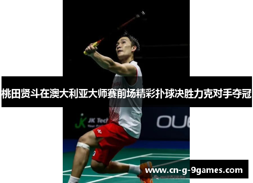 桃田贤斗在澳大利亚大师赛前场精彩扑球决胜力克对手夺冠