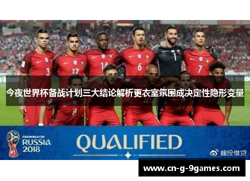 今夜世界杯备战计划三大结论解析更衣室氛围成决定性隐形变量 今夜世界杯备战计划三大结论解析更衣室氛围成决定性隐形变量