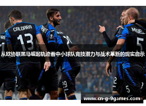 从欧协联黑马崛起轨迹看中小球队竞技潜力与战术革新的现实启示