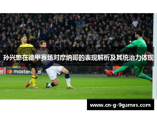 孙兴慜在德甲赛场对摩纳哥的表现解析及其统治力体现 孙兴慜在德甲赛场对摩纳哥的表现解析及其统治力体现