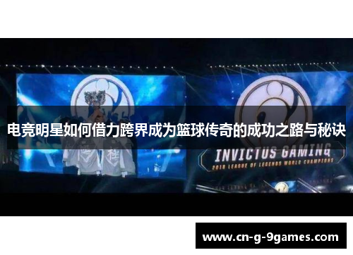 电竞明星如何借力跨界成为篮球传奇的成功之路与秘诀 电竞明星如何借力跨界成为篮球传奇的成功之路与秘诀