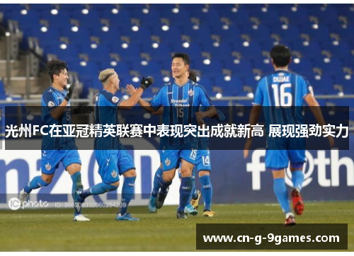 光州FC在亚冠精英联赛中表现突出成就新高 展现强劲实力 光州FC在亚冠精英联赛中表现突出成就新高 展现强劲实力