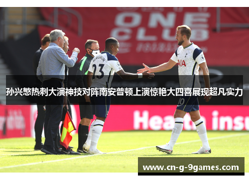 孙兴慜热刺大演神技对阵南安普顿上演惊艳大四喜展现超凡实力