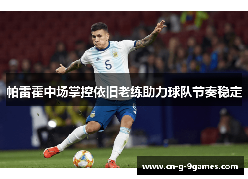 帕雷霍中场掌控依旧老练助力球队节奏稳定