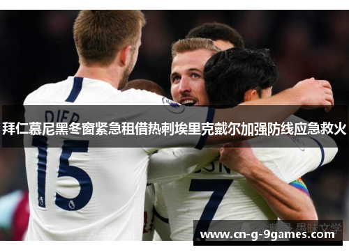 拜仁慕尼黑冬窗紧急租借热刺埃里克戴尔加强防线应急救火