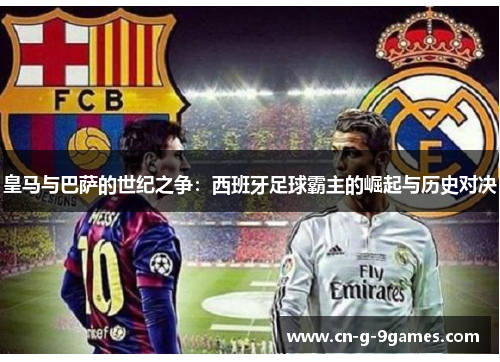 皇马与巴萨的世纪之争：西班牙足球霸主的崛起与历史对决