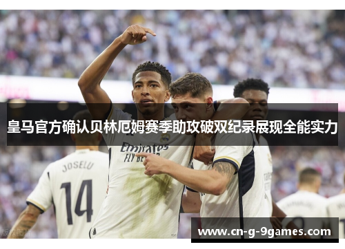 皇马官方确认贝林厄姆赛季助攻破双纪录展现全能实力