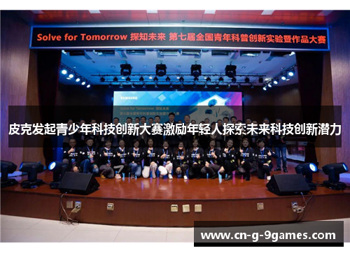 皮克发起青少年科技创新大赛激励年轻人探索未来科技创新潜力