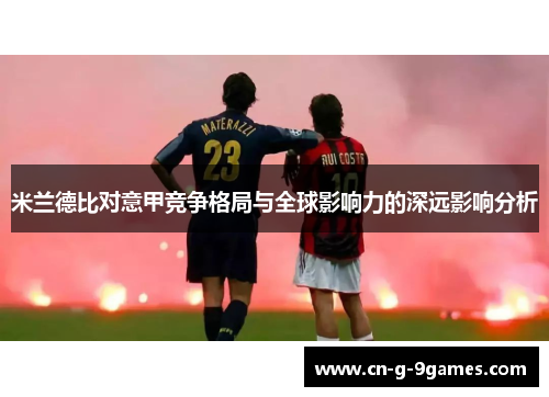 米兰德比对意甲竞争格局与全球影响力的深远影响分析