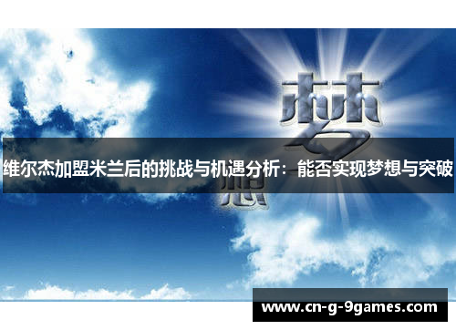 维尔杰加盟米兰后的挑战与机遇分析：能否实现梦想与突破