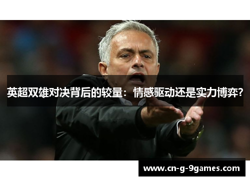 英超双雄对决背后的较量：情感驱动还是实力博弈？