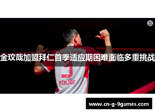 金玟哉加盟拜仁首季适应期困难面临多重挑战