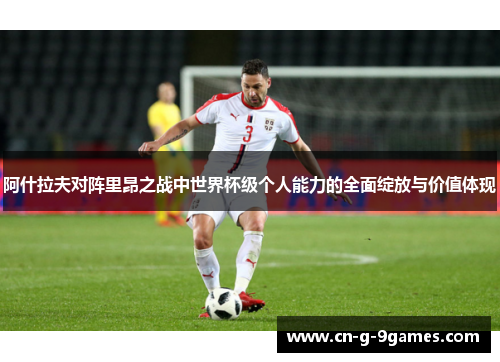 阿什拉夫对阵里昂之战中世界杯级个人能力的全面绽放与价值体现