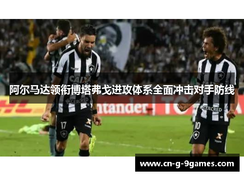 阿尔马达领衔博塔弗戈进攻体系全面冲击对手防线 阿尔马达领衔博塔弗戈进攻体系全面冲击对手防线
